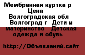 Мембранная куртка р.140 › Цена ­ 900 - Волгоградская обл., Волгоград г. Дети и материнство » Детская одежда и обувь   